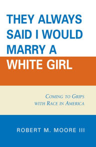 Title: 'They Always Said I Would Marry a White Girl': Coming to Grips with Race in America / Edition 1, Author: Robert M. Moore