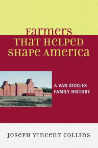 Title: Farmers that Helped Shape America: A Van Sickles Family History, Author: Joseph Vincent Collins