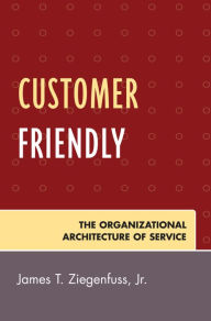 Title: Customer Friendly: The Organizational Architecture of Service, Author: James T. Ziegenfuss