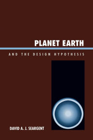 Title: Planet Earth and the Design Hypothesis, Author: David A. J. Seargent