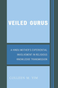 Title: Veiled Gurus: A Hindu Mother's Experiential Involvement in Religious Knowledge Transmission, Author: Colleen Yim