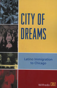 Title: City of Dreams: Latino Immigration to Chicago, Author: Wilfredo Cruz