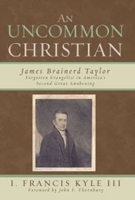 Title: An Uncommon Christian: James Brainerd Taylor, Forgotten Evangelist in America's Second Great Awakening, Author: Francis I. Kyle III