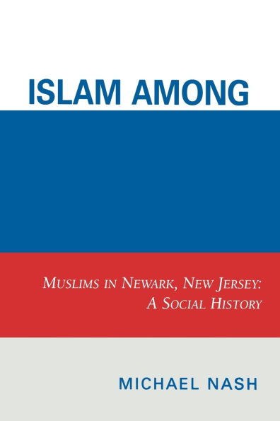 Islam among Urban Blacks: Muslims in Newark, New Jersey: A Social History