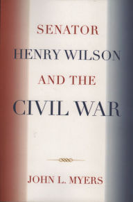 Title: Senator Henry Wilson and the Civil War, Author: John L. Myers