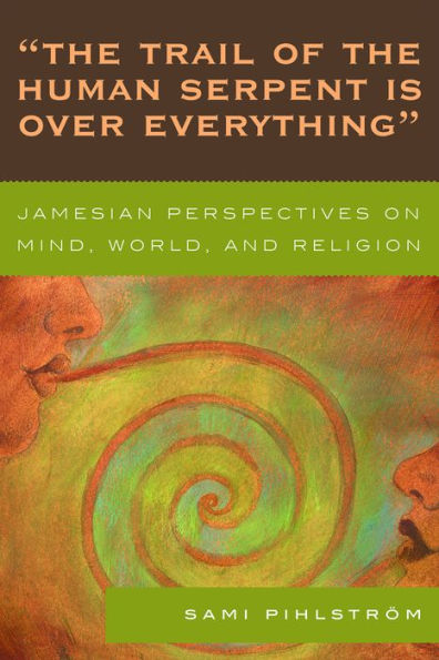 'The Trail of the Human Serpent Is over Everything': Jamesian Perspectives on Mind, World, and Religion