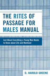 Title: The Rites of Passage for Males Manual: Just About Everything a Young Man Needs to Know About Life and Manhood, Author: Harold D. Greene
