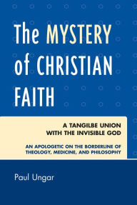 Title: The Mystery of Christian Faith: A Tangible Union with the Invisible God, Author: Paul Ungar