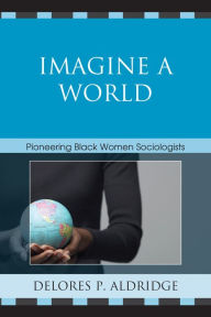 Title: Imagine a World: Pioneering Black Women Sociologists, Author: Delores P. Aldridge