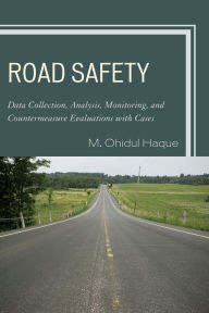 Title: Road Safety: Data Collection, Analysis, Monitoring and Countermeasure Evaluations with Cases, Author: M. Ohidul Haque