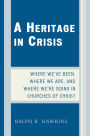 A Heritage in Crisis: Where We've Been, Where We Are, and Where We're Going in the Churches of Christ