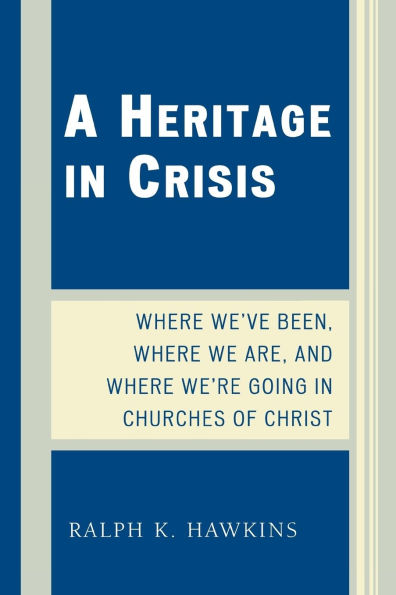 A Heritage in Crisis: Where We've Been, Where We Are, and Where We're Going in the Churches of Christ