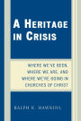 A Heritage in Crisis: Where We've Been, Where We Are, and Where We're Going in the Churches of Christ