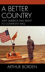 Title: A Better Country: Why America Was Right to Confront Iraq, Author: Arthur Borden