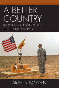 Title: A Better Country: Why America Was Right to Confront Iraq, Author: Arthur Borden