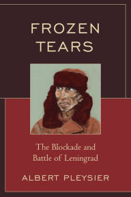 Title: Frozen Tears: The Blockade and Battle of Leningrad, Author: Albert Pleysier