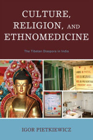 Title: Culture, Religion, and Ethnomedicine: The Tibetan Diaspora in India, Author: Igor Pietkiewicz