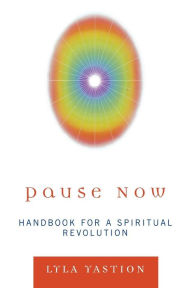 Title: Pause Now: Handbook for a Spiritual Revolution, Author: Lyla Yastion