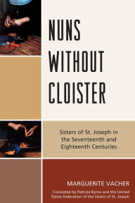 Title: Nuns Without Cloister: Sisters of St. Joseph in the Seventeenth and Eighteenth Centuries, Author: Marguerite Vacher