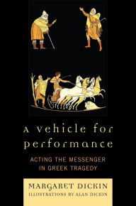 Title: A Vehicle for Performance: Acting the Messenger in Greek Tragedy, Author: Margaret Dickin