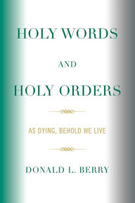 Title: Holy Words and Holy Orders: As Dying, Behold We Live, Author: Donald L. Berry