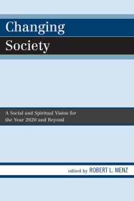 Title: Changing Society: A Social and Spiritual Vision for the Year 2020 and Beyond, Author: Robert L. Menz