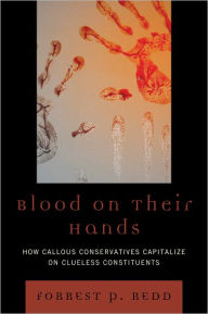 Title: Blood on Their Hands: How Callous Conservatives Capitalize on Clueless Constituents, Author: Forrest P. Redd