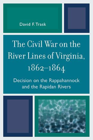 The Civil War on the River Lines of Virginia, 1862-1864: Decision on the Rappahannock and the Rapidan Rivers