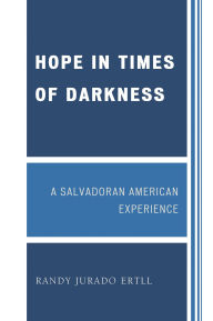 Title: Hope in Times of Darkness: A Salvadoran American Experience, Author: Randy Jurado Ertll