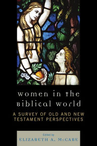 Title: Women in the Biblical World: A Survey of Old and New Testament Perspectives, Author: Elizabeth A. McCabe