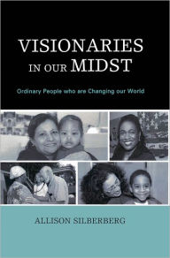 Title: Visionaries In Our Midst: Ordinary People who are Changing our World, Author: Allison Silberberg