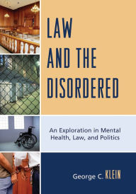 Title: Law and the Disordered: An Explanation in Mental Health, Law, and Politics, Author: George C. Klein Oakton Community College