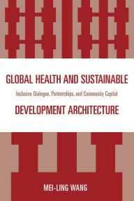 Title: Global Health and Sustainable Development Architecture: Inclusive Dialogue, Partnerships, and Community Capital, Author: Mei-Ling Wang