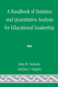 Title: A Handbook of Statistics and Quantitative Analysis for Educational Leadership, Author: John W. Mulcahy