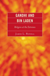 Title: Gandhi and Bin Laden: Religion at the Extremes, Author: James L. Rowell