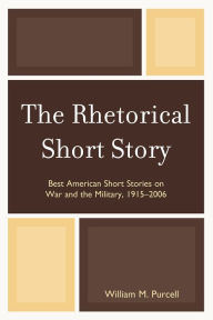 Title: The Rhetorical Short Story: Best American Short Stories on War and the Military, 1915-2006, Author: William M. Purcell