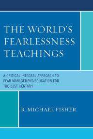 Title: The World's Fearlessness Teachings: A Critical Integral Approach to Fear Management/Education for the 21st Century, Author: R. Michael Fisher