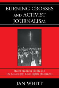 Title: Burning Crosses and Activist Journalism: Hazel Brannon Smith and the Mississippi Civil Rights Movement, Author: Jan Whitt University of Colorado Bo