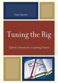 Title: Tuning the Rig: Catholic Schools for a Learning Church, Author: Fred Herron