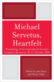 Title: Michael Servetus, Heartfelt: Proceedings of the International Servetus Congress, Barcelona, 20-21 October, 2006, Author: Juan Naya