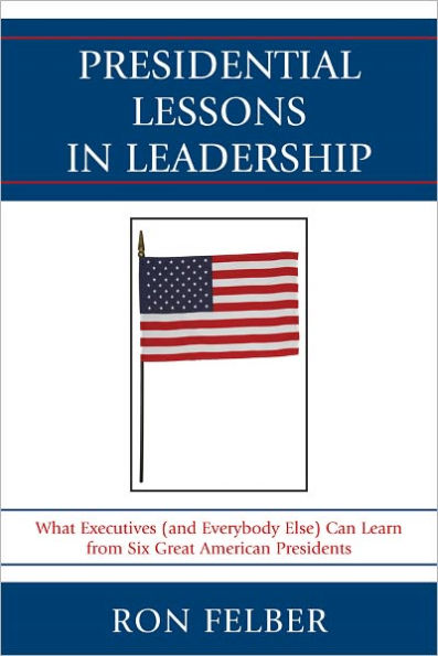 Presidential Lessons in Leadership: What Executives (and Everybody Else) Can Learn from Six Great American Presidents