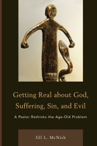 Title: Getting Real About God, Suffering, Sin and Evil: A Pastor Rethinks the Age-Old Problem, Author: Jill L. Mcnish