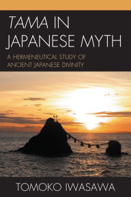Title: Tama in Japanese Myth: A Hermeneutical Study of Ancient Japanese Divinity, Author: Tomoko Iwasawa