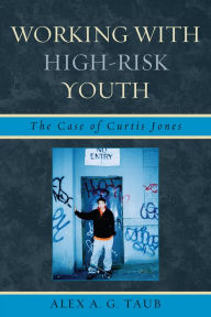 Title: Working With High Risk Youth: The Case of Curtis Jones, Author: Alex A.G. Taub