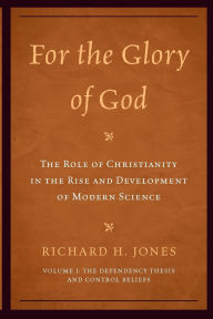 Title: For the Glory of God: The Role of Christianity in the Rise and Development of Modern Science: The Dependency Thesis and Control Beliefs, Author: Richard H. Jones