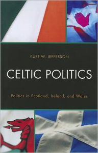 Title: Celtic Politics: Politics in Scotland, Ireland, and Wales, Author: Kurt W. Jefferson