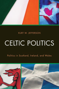 Title: Celtic Politics: Politics in Scotland, Ireland, and Wales, Author: Kurt W. Jefferson