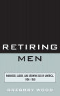 Retiring Men : Manhood, Labor, and Growing Old in America, 1900-1960