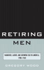 Retiring Men: Manhood, Labor, and Growing Old in America, 1900-1960