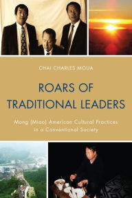 Title: Roars of Traditional Leaders: Mong (Miao) American Cultural Practices in a Conventional Society, Author: Chai Charles Moua